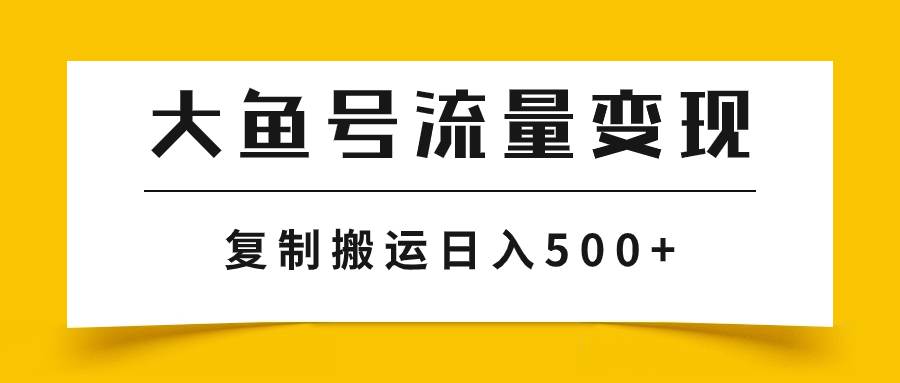 大鱼号流量变现玩法，播放量越高收益越高，无脑搬运复制日入500+-九节课