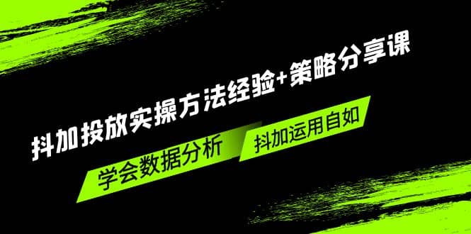 抖加投放实操方法经验+策略分享课，学会数据分析，抖加运用自如-九节课