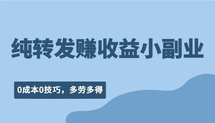 纯转发赚收益型小副业、0成本0技巧，随时随地可做，多劳多得！-九节课