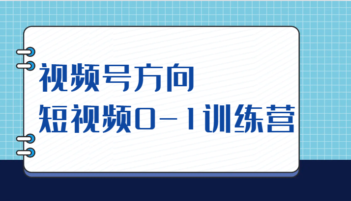 视频号方向，短视频0-1训练营（10节直播课程）-九节课