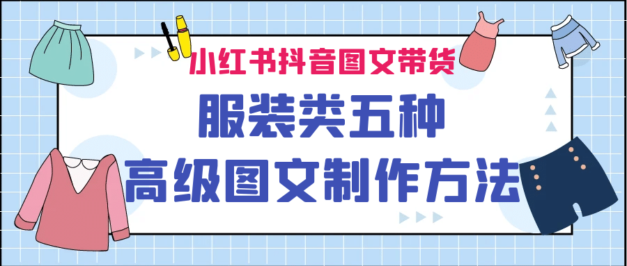 小红书抖音图文带货服装类五种高级图文制作方法-九节课