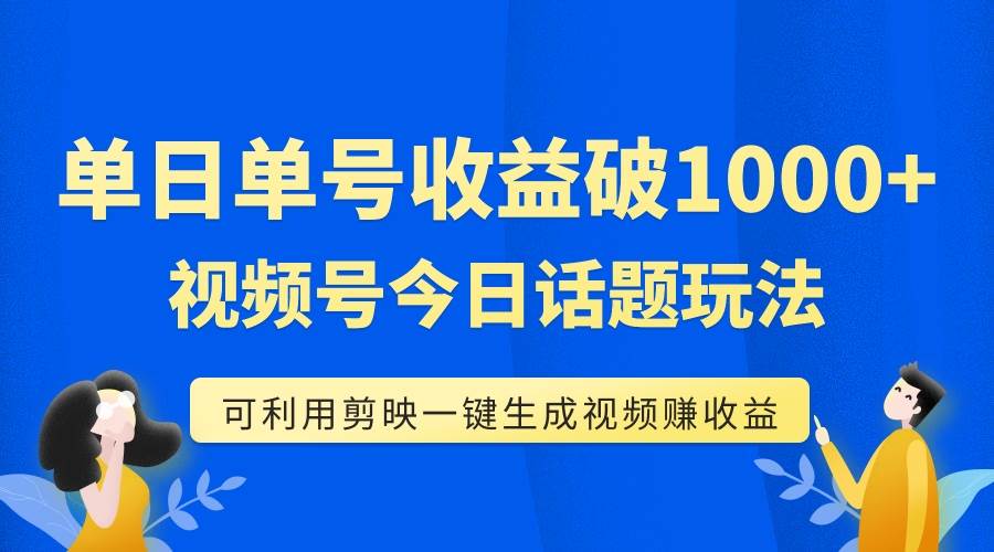 单号单日收益1000+，视频号今日话题玩法，可利用剪映一键生成视频-九节课