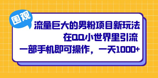 流量巨大的男粉项目新玩法，在QQ小世界里引流 一部手机即可操作，一天1000+-九节课