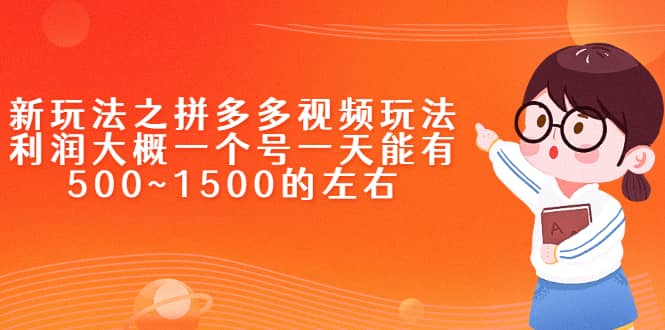 新玩法之拼多多视频玩法，利润大概一个号一天能有500~1500的左右-九节课