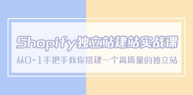 Shopify独立站/建站实战课，从0-1手把手教你搭建一个高质量的独立站-九节课