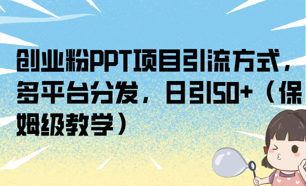 创业粉PPT项目引流方式，多平台分发，日引50+（保姆级教学）-九节课