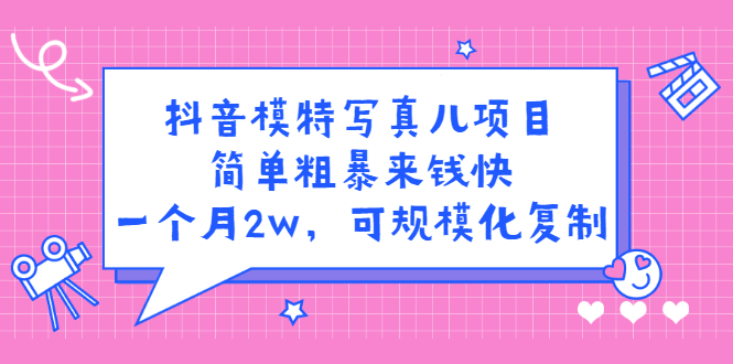 抖音模特写真儿项目，简单粗暴来钱快，一个月2w，可规模化复制（附全套资料）-九节课