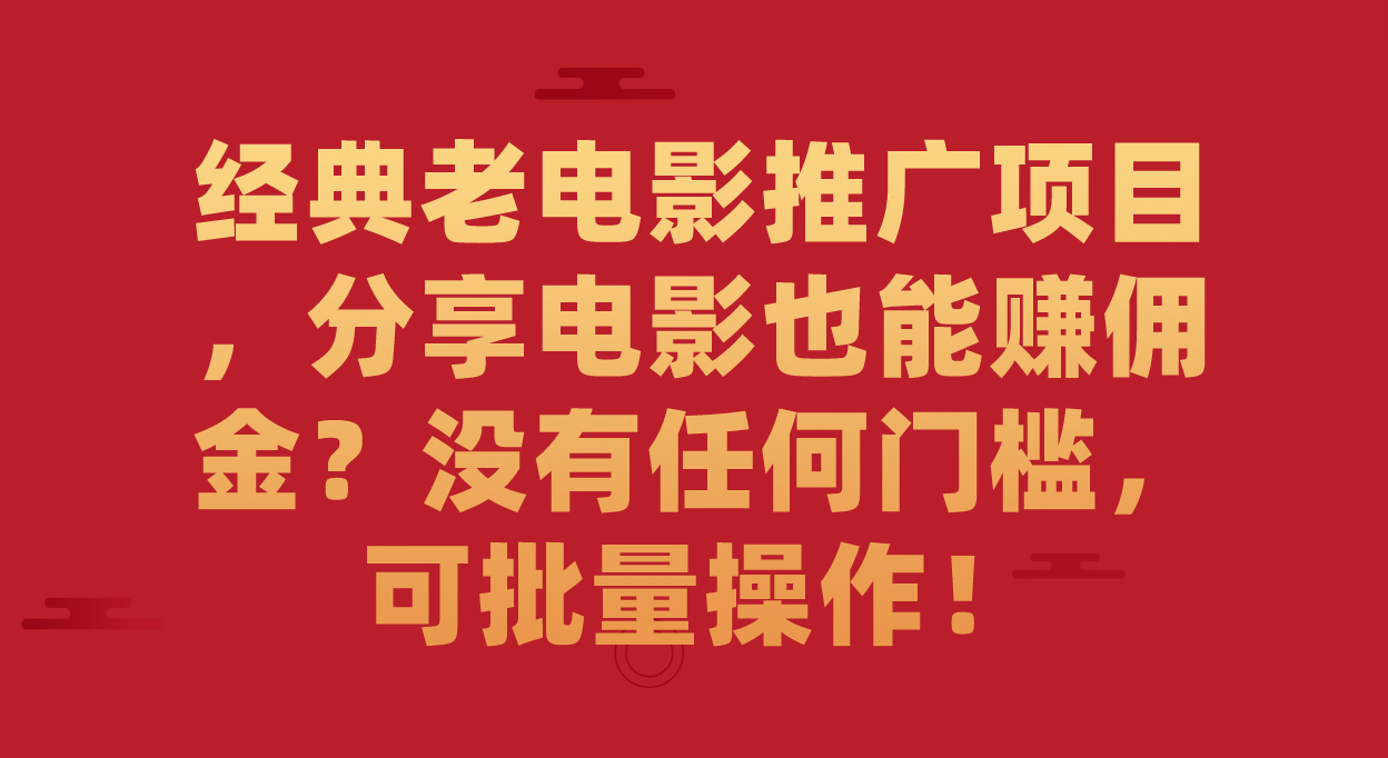 经典老电影推广项目，分享电影也能赚佣金？没有任何门槛，可批量操作！-九节课