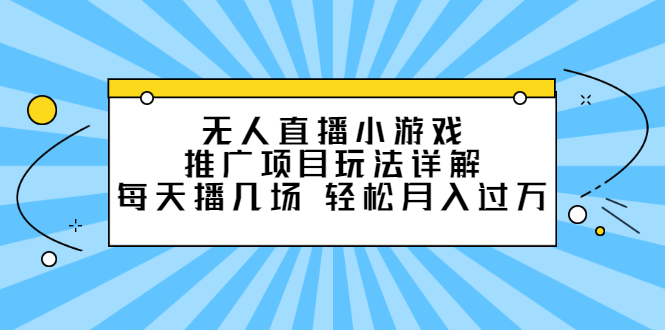 无人直播小游戏推广项目玩法详解【视频课程】-九节课