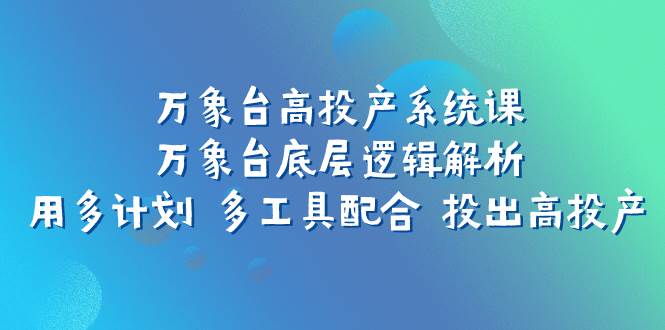 万象台高投产系统课：万象台底层逻辑解析 用多计划 多工具配合 投出高投产-九节课