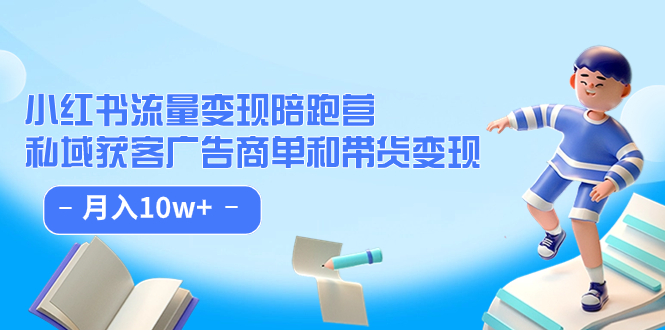 小红书流量·变现陪跑营：私域获客广告商单和带货变现 月入10w+-九节课