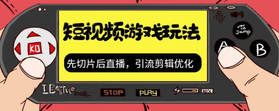 抖音短视频游戏玩法，先切片后直播，引流剪辑优化，带游戏资源-九节课