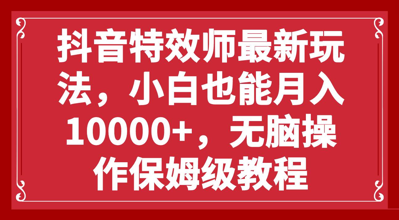 抖音特效师最新玩法，小白也能月入10000+，无脑操作保姆级教程-九节课