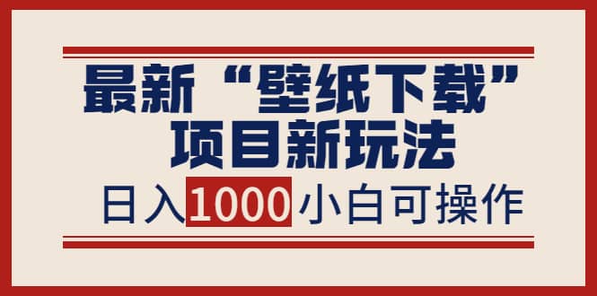 最新“壁纸下载”项目新玩法，小白零基础照抄也能日入1000+-九节课