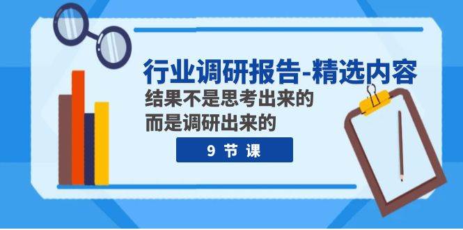 行业调研报告-精选内容：结果不是思考出来的 而是调研出来的（9节课）-九节课