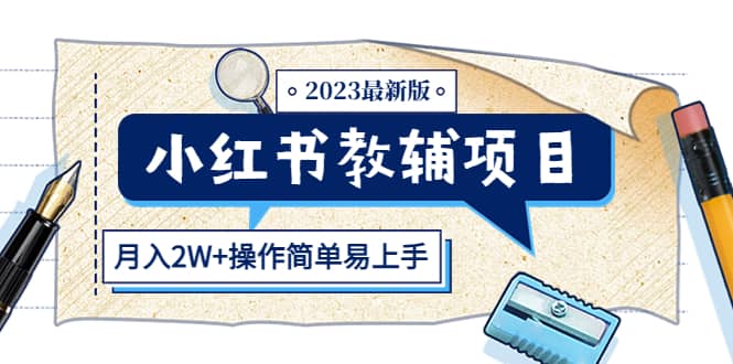 小红书教辅项目2023最新版：收益上限高（月2W+操作简单易上手）-九节课