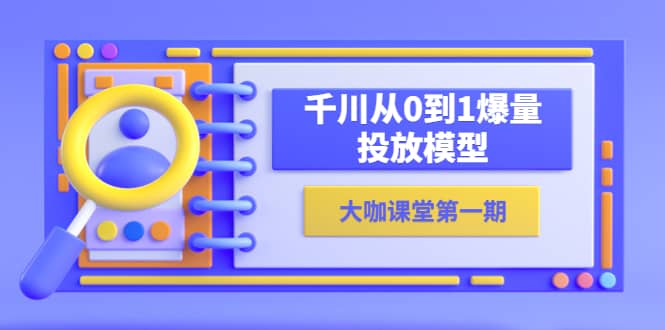 蝉妈妈-大咖课堂第一期，千川从0到1爆量投放模型（23节视频课）-九节课