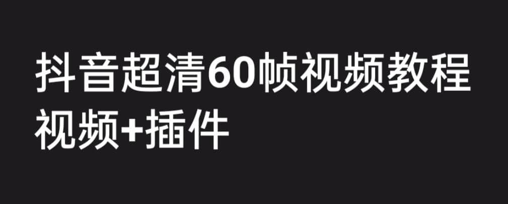 外面收费2300的抖音高清60帧视频教程，学会如何制作视频（教程+插件）-九节课