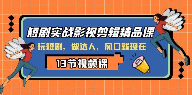 短剧实战影视剪辑精品课，玩短剧，做达人，风口就现在-九节课