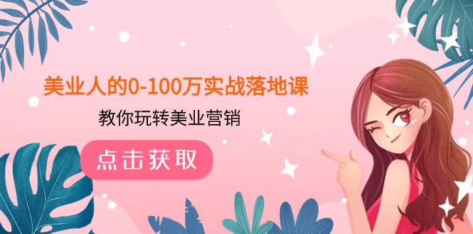 美业人的0-100万实战落地课，教你玩转美业营销（43节课）-九节课