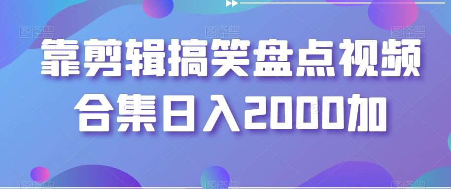 靠剪辑搞笑盘点视频合集日入2000加【揭秘】-九节课