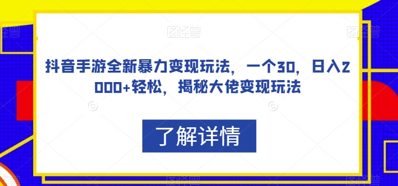 抖音手游全新暴力变现玩法，一个30，日入2000+轻松，揭秘大佬变现玩法【揭秘】-九节课