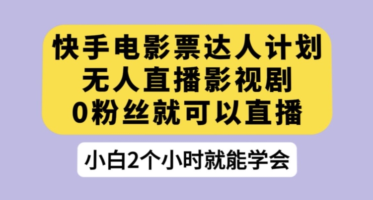 快手电影票达人计划，无人直播影视剧，0粉丝就可以直播【揭秘】-九节课