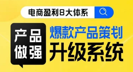 电商盈利8大体系 ·产品做强​爆款产品策划系统升级线上课，全盘布局更能实现利润突破-九节课