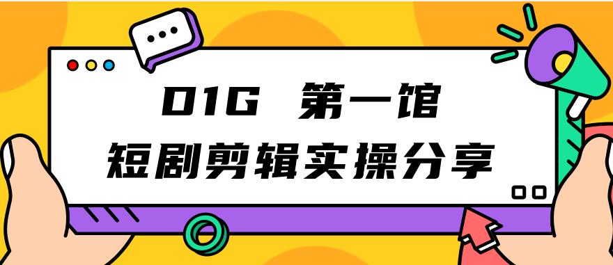 D1G第一馆短剧剪辑实操分享，看完就能执行，项目不复杂-九节课