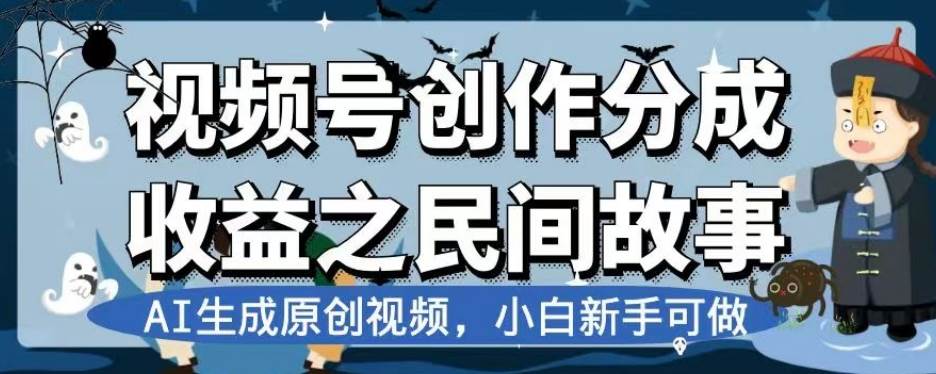 视频号创作分成收益之民间故事，AI生成原创视频，小白新手可做【揭秘】-九节课