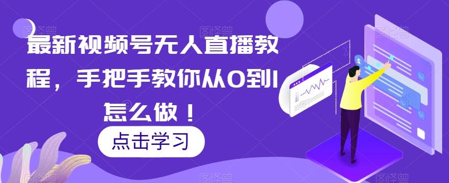 最新视频号无人直播教程，手把手教你从0到1怎么做！-九节课