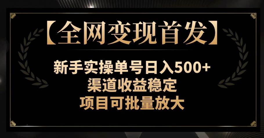 【全网变现首发】新手实操单号日入500+，渠道收益稳定，项目可批量放大【揭秘】-九节课