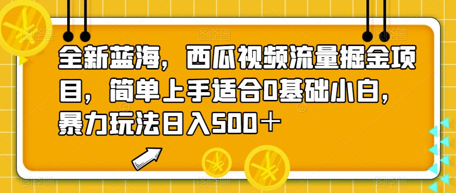 全新蓝海，西瓜视频流量掘金项目，简单上手适合0基础小白，暴力玩法日入500＋【揭秘】-九节课