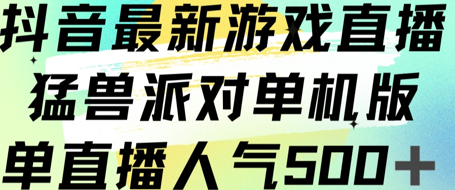 抖音最新游戏直播猛兽派对单机版单直播人气500+-九节课