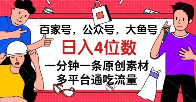 百家号，公众号，大鱼号一分钟一条原创素材，多平台-九节课