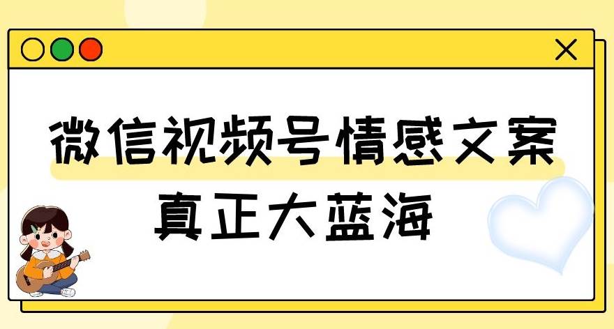 视频号情感文案，真正大蓝海，简单操作，新手小白轻松上手（教程+素材）【揭秘】-九节课