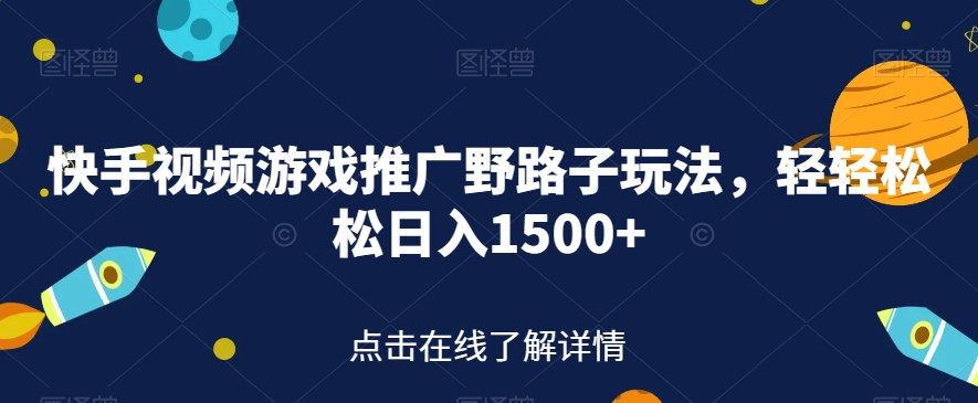 快手视频游戏推广野路子玩法，轻轻松松日入1500+【揭秘】-九节课