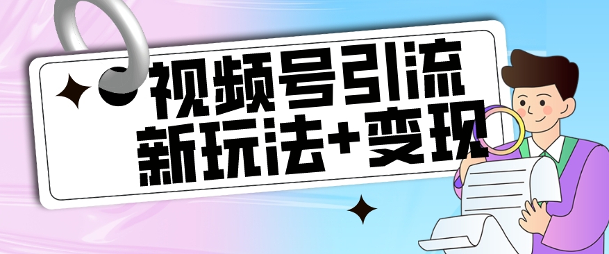 【玩法揭秘】视频号引流新玩法+变现思路，本玩法不限流不封号-九节课