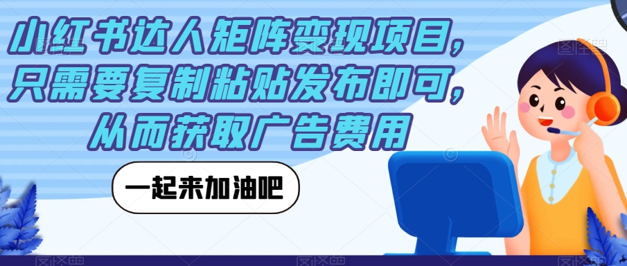 小红书达人矩阵变现项目，只需要复制粘贴发布即可，从而获取广告费用-九节课