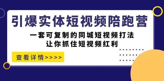 引爆实体-短视频陪跑营，一套可复制的同城短视频打法，让你抓住短视频红利-九节课