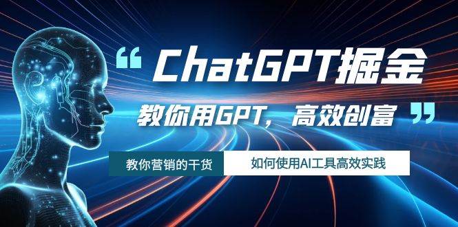 ChatGPT掘金，教你用GPT，高效创富！如何使用AI工具高效实践-九节课