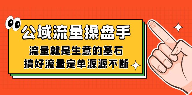 公域流量-操盘手，流量就是生意的基石，搞好流量定单源源不断-九节课