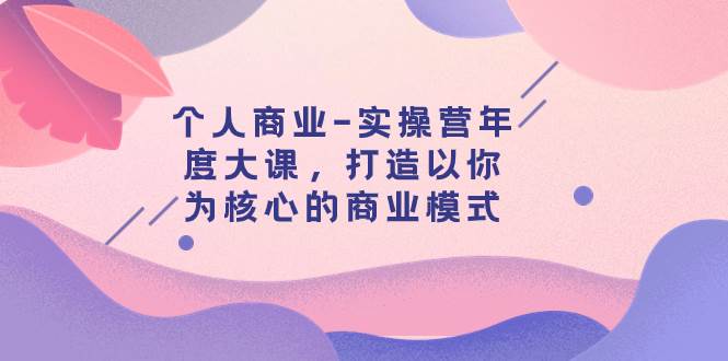 个人商业-实操营年度大课，打造以你为核心的商业模式（29节课）-九节课