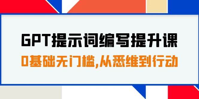 GPT提示词编写提升课，0基础无门槛，从悉维到行动，30天16个课时-九节课