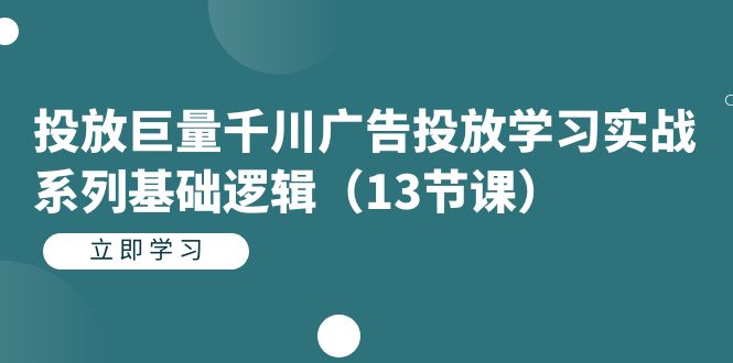 投放巨量千川广告投放学习实战系列基础逻辑（13节课）-九节课