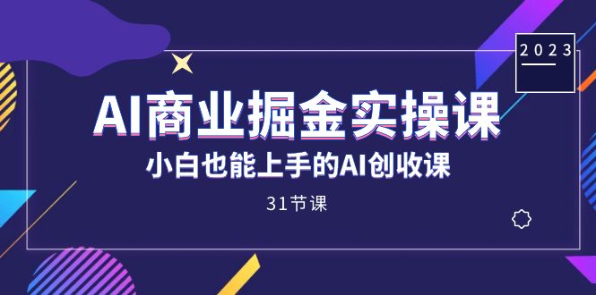 AI商业掘金实操课，小白也能上手的AI创收课（31课）-九节课