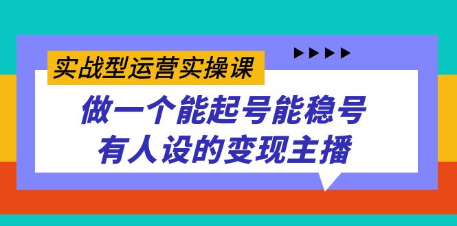 实战型运营实操课，做一个能起号能稳号有人设的变现主播-九节课