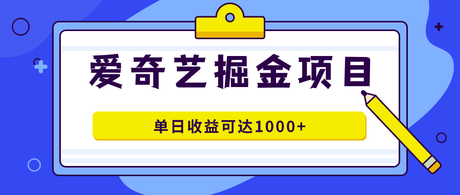 爱奇艺掘金项目，一条作品几分钟完成，可批量操作，单日收益可达1000+-九节课