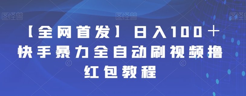 【全网首发】日入100＋快手暴力全自动刷视频撸红包教程-九节课