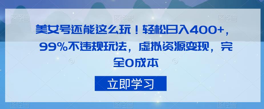 美女号还能这么玩！轻松日入400+，99%不违规玩法，虚拟资源变现，完全0成本【揭秘】-九节课